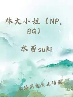 林大小姐（NP，BG）